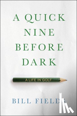 Fields, Bill - A Quick Nine Before Dark: A Life in Golf