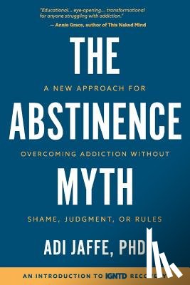 Jaffe, Adi - The Abstinence Myth: A New Approach For Overcoming Addiction Without Shame, Judgment, Or Rules