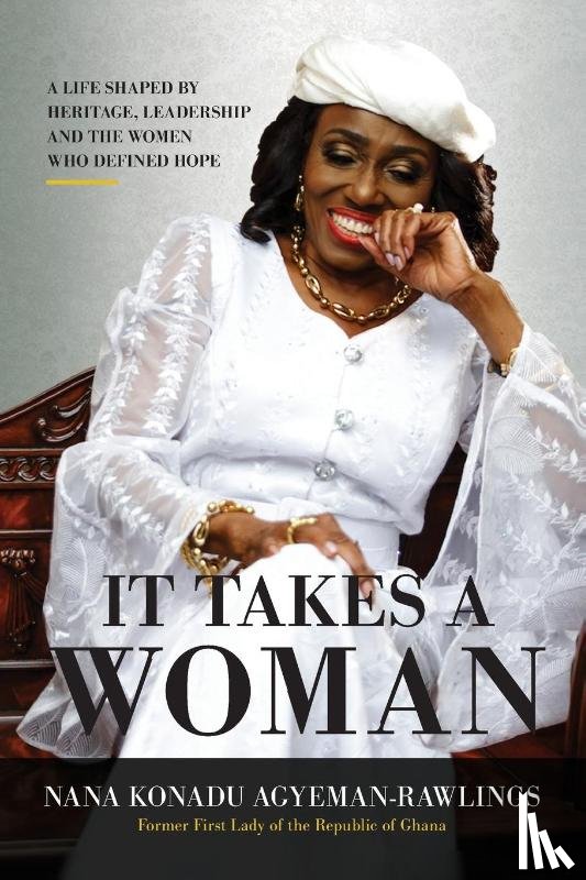 Agyeman-Rawlings, Nana Konadu - It Takes a Woman a Life Shaped by Heritage Leadership and the Women Wh