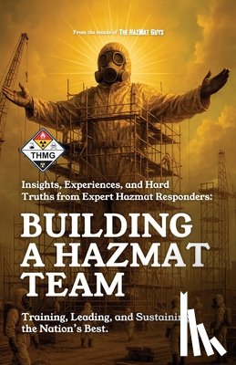 Guys, The Hazmat - Building a HazMat Team: Insights, Experiences, and Hard Truths from HazMat Responders