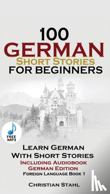 Stahl, Christian - 100 German Short Stories for Beginners Learn German with Stories Including Audiobook