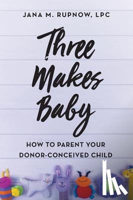 Rupnow Lpc, Jana M. - Three Makes Baby: How to Parent Your Donor-Conceived Child