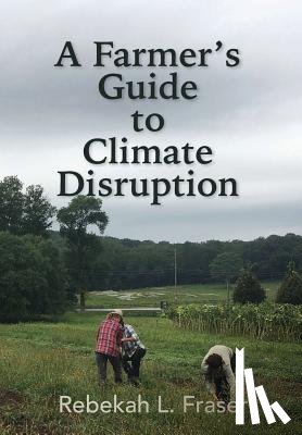 Fraser, Rebekah L - A Farmer's Guide to Climate Disruption
