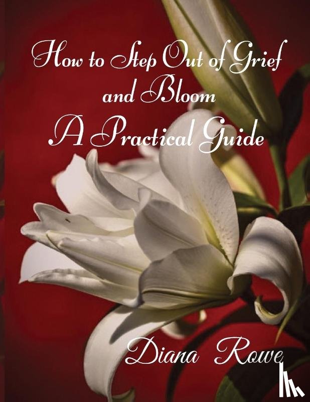 Rowe, Diana - How to Step Out of Grief and Bloom