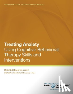 Kearney, Benjamin - Treating Anxiety Using Using Cognitive Behavioral Therapy Skills and Interventions: Treatment and Intervention Manual