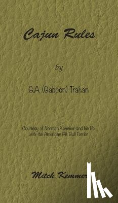 Kemmer, Mitch - Cajun Rules by Gaboon Trahan: Courtesy of Norman Kemmer and his life with the American Pit Bull Terrier