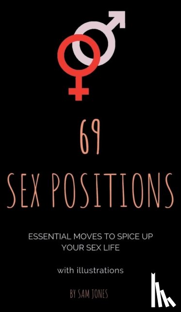 Jones, Sam - 69 Sex Positions. Essential Moves to Spice Up Your Sex Life (with illustrations).