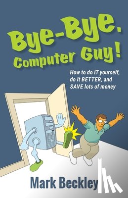 Beckley, Mark - Bye-Bye, Computer Guy!: How to Do IT Yourself, Do It Better and Save Lots of Money