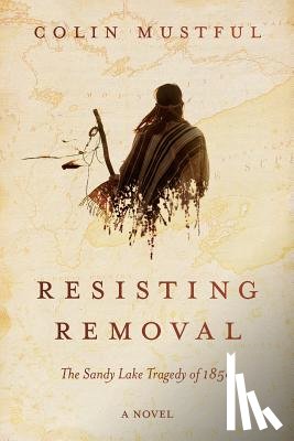 Mustful, Colin - Resisting Removal: The Sandy Lake Tragedy of 1850
