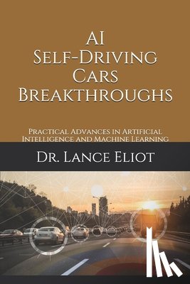 Eliot, Lance - AI Self-Driving Cars Breakthroughs: Practical Advances in Artificial Intelligence and Machine Learning
