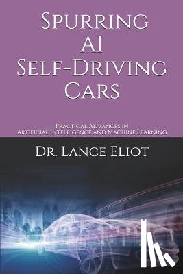 Eliot, Lance - Spurring AI Self-Driving Cars: Practical Advances in Artificial Intelligence and Machine Learning