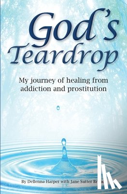 Harper, Dellenna - God's Teardrop: My journey of healing from addiction and prostitution