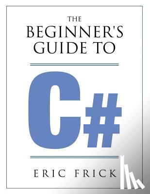 Frick, Eric R - The Beginner's Guide to C#