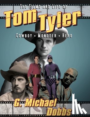 Dobbs, G. Michael - The Films and Life of Tom Tyler: Cowboy, Monster, Hero
