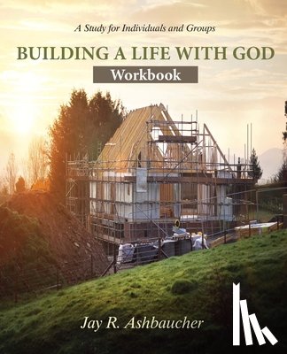 Ashbaucher, Jay R - Building a Life with God