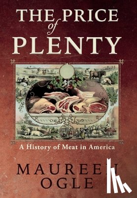 Ogle, Maureen - The Price of Plenty: A History of Meat in America