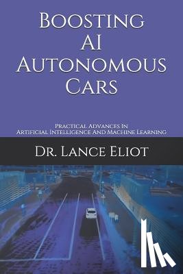 Eliot, Lance - Boosting AI Autonomous Cars: Practical Advances In Artificial Intelligence And Machine Learning