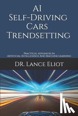 Eliot, Lance - AI Self-Driving Cars Trendsetting: Practical Advances In Artificial Intelligence And Machine Learning
