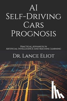 Eliot, Lance - AI Self-Driving Cars Prognosis: Practical Advances In Artificial Intelligence and Machine Learning
