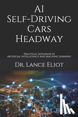Eliot, Lance - AI Self-Driving Cars Headway: Practical Advances In Artificial Intelligence And Machine Learning
