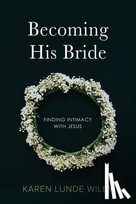 Wiley, Karen Lunde - Becoming His Bride: Finding Intimacy with Jesus