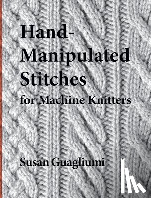 Guagliumi, Susan - Hand-Manipulated Stitches for Machine Knitters