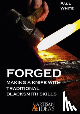 White, Paul - Forged: Making a Knife with Traditional Blacksmith Skills