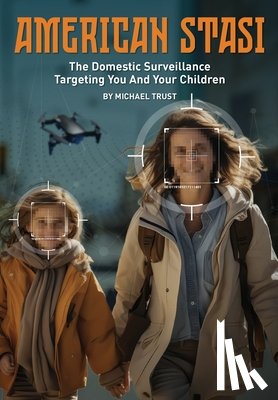 Trust, Michael - American Stasi: The Domestic Surveillance Targeting You And Your Children