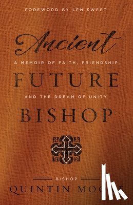 Moore, Quintin - Ancient Future Bishop: A memoir of faith, friendship, and the dream of unity