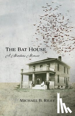 Riley, Michael B. - The Bat House: A Montana Memoir