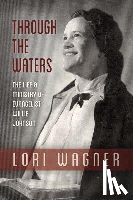 Lori, Wagner - Through the Waters: The Life and Ministry of Evangelist Willie Johnson