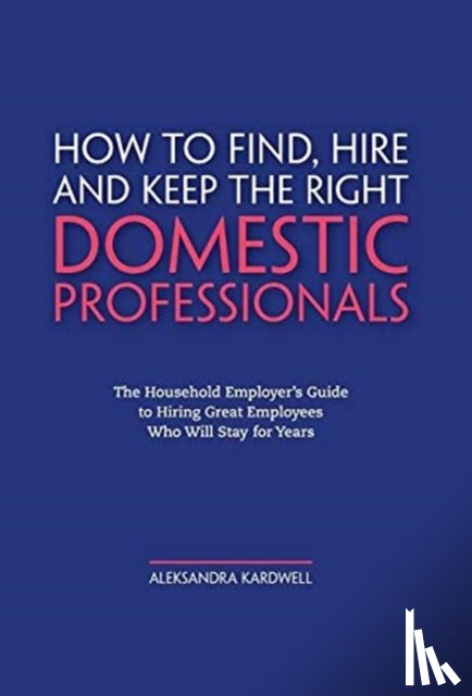 Kardwell, Aleksandra - How to Find, Hire and Keep the Right Domestic Professionals