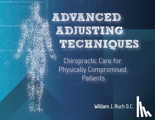 Ruch, William J. - Advanced Adjusting Techniques: Chiropractic Care for Physically Compromised Patients