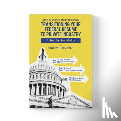 Troutman, Kathryn - The Transitioning Your Federal Resume to Private Industry: Are You at the Fork of the Road?