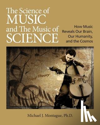 Montague, Michael J. - The Science of Music and the Music of Science: How Music Reveals Our Brain, Our Humanity and the Cosmos