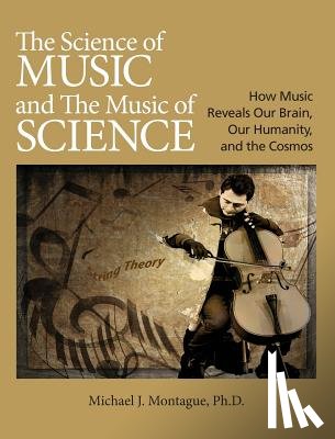 Montague, Michael J. - The Science of Music and the Music of Science: How Music Reveals Our Brain, Our Humanity, and the Cosmos