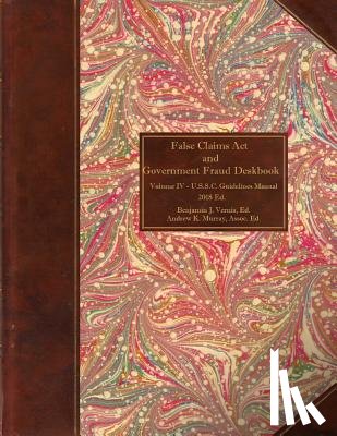 Vernia, Benjamin J. - False Claims Act and Government Fraud Deskbook: Volume IV - U.S.S.C. Guidelines Manual