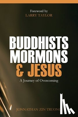 Truong, Jonnathan Zin - Buddhists, Mormons & Jesus: A Journey of Overcoming