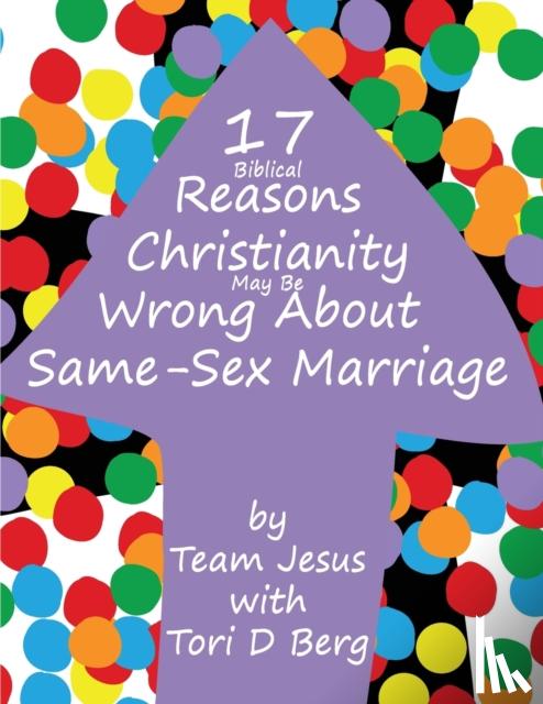 Team Jesus, Berg, Tori D - 17+ Biblical Reasons Christianity Is Wrong About Same-Sex Marriage
