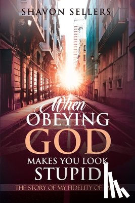 Sellers, Shavon - When Obeying God Makes You Look Stupid