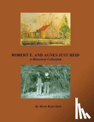 Clark, Merle Reid - ROBERT E. AND AGNES JUST REID, A Historical Collection