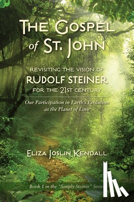 Kendall, Eliza Joslin - THE GOSPEL OF ST. JOHN - Revisiting the Vision of Rudolf Steiner for the 21st Century