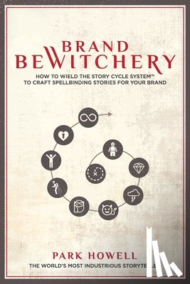 Howell, Park Louis - Brand Bewitchery: How to Wield the Story Cycle System to Craft Spellbinding Stories for Your Brand
