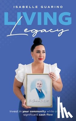 Guarino, Isabelle - Living Legacy: Invest in Your Community While Creating Significant Cash Flow