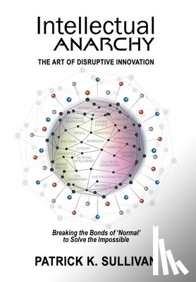 Sullivan, Patrick K. - Intellectual Anarchy: The Art of Disruptive Innovation