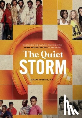 Roberts, Amani - The Quiet Storm: A Historical and Cultural Analysis of the Power, Passion, and Pain of R&B Groups