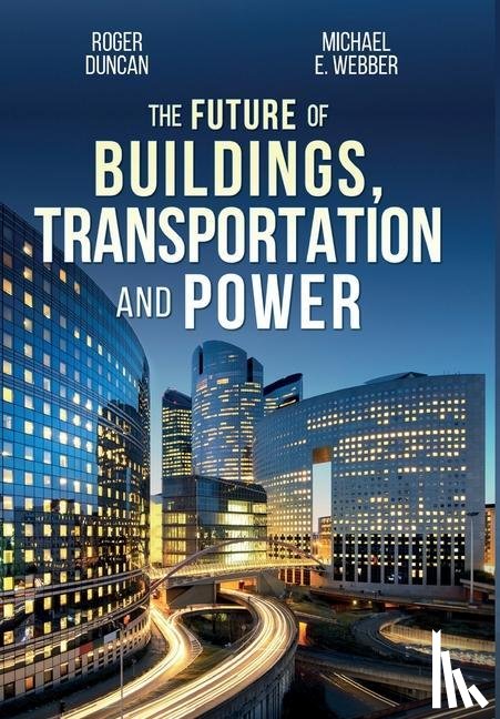 Duncan, Roger, Webber, Michael E - The Future of Buildings, Transportation and Power
