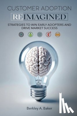 Baker, Berkley A. - Customer Adoption Reimagined: Strategies to Win Early Adopters and Drive Market Success