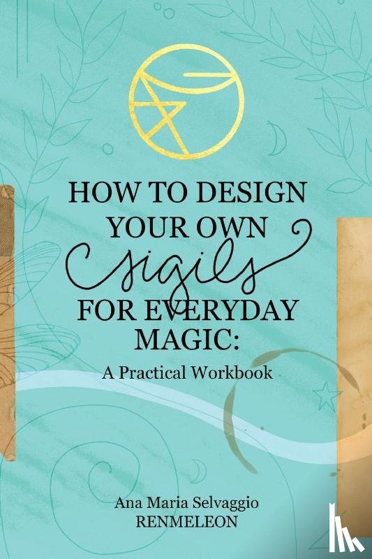 Selvaggio, Ana Maria - How to Design Your Own Sigils for Everyday Magic