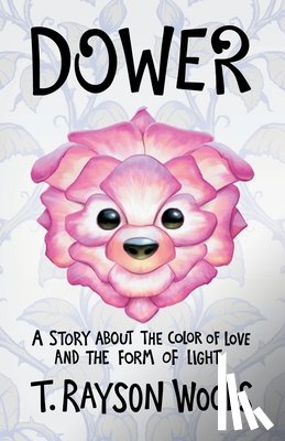Rayson Woods, T. - Dower: A Story About the Color of Love and the Form of Light